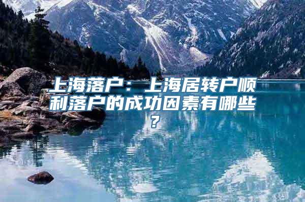 上海落户：上海居转户顺利落户的成功因素有哪些？