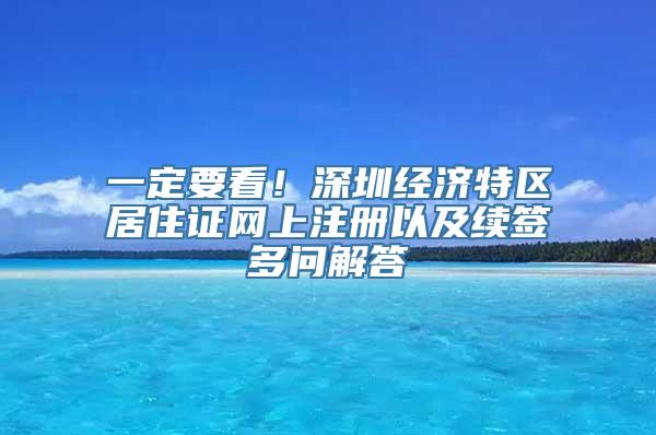 一定要看！深圳经济特区居住证网上注册以及续签多问解答