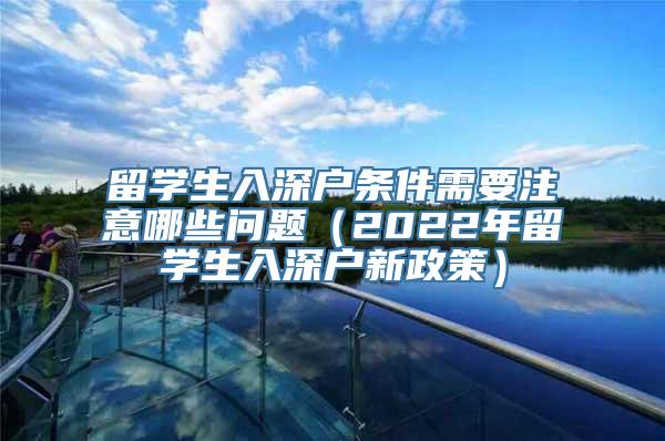 留学生入深户条件需要注意哪些问题（2022年留学生入深户新政策）