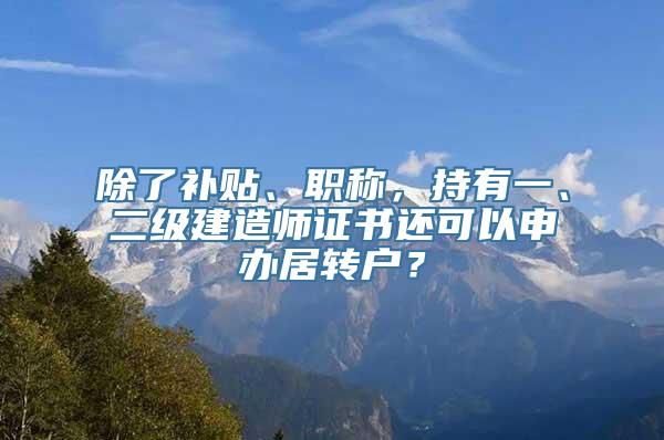 除了补贴、职称，持有一、二级建造师证书还可以申办居转户？