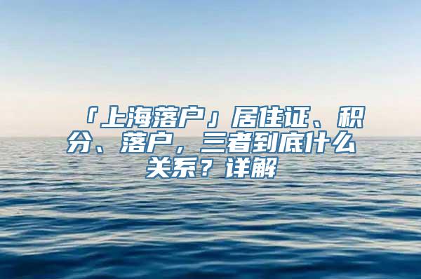 「上海落户」居住证、积分、落户，三者到底什么关系？详解