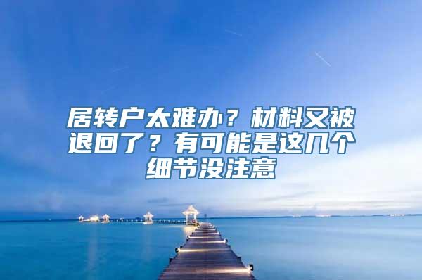 居转户太难办？材料又被退回了？有可能是这几个细节没注意