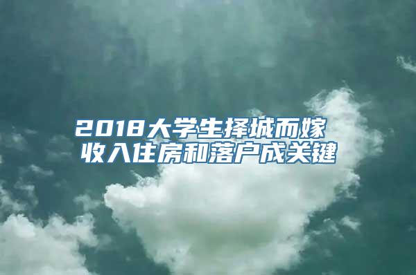 2018大学生择城而嫁 收入住房和落户成关键