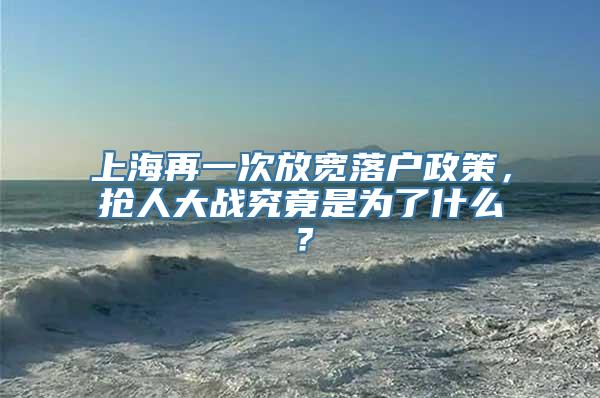 上海再一次放宽落户政策，抢人大战究竟是为了什么？