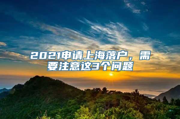 2021申请上海落户，需要注意这3个问题