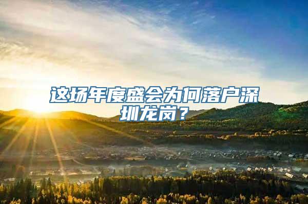 这场年度盛会为何落户深圳龙岗？