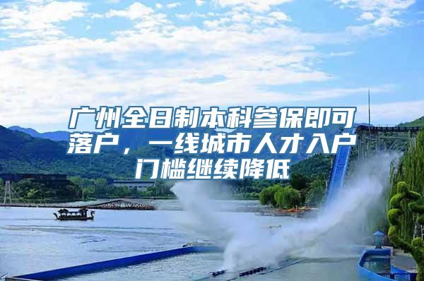 广州全日制本科参保即可落户，一线城市人才入户门槛继续降低