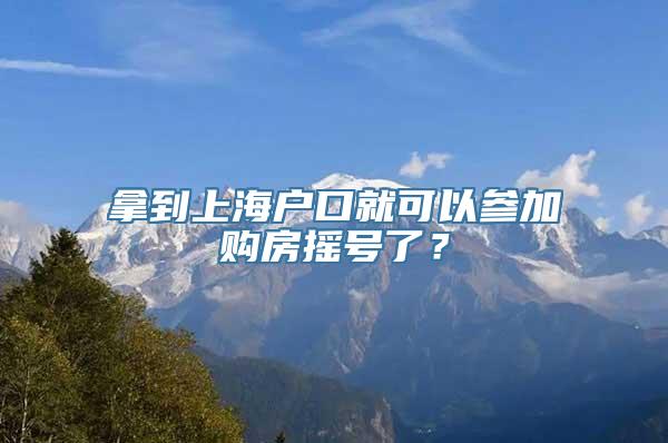 拿到上海户口就可以参加购房摇号了？