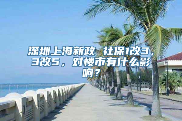 深圳上海新政 社保1改3，3改5，对楼市有什么影响？