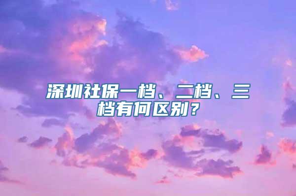 深圳社保一档、二档、三档有何区别？