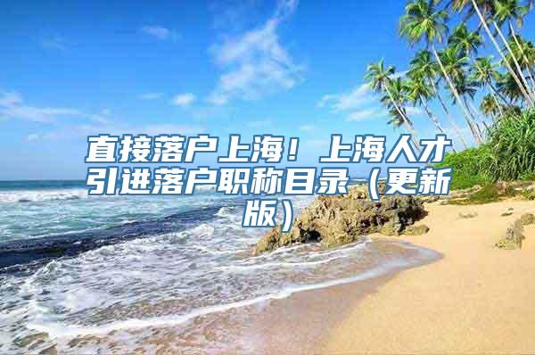 直接落户上海！上海人才引进落户职称目录（更新版）