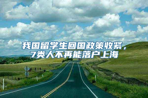 我国留学生回国政策收紧，7类人不再能落户上海