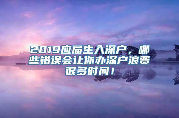 2019应届生入深户，哪些错误会让你办深户浪费很多时间！