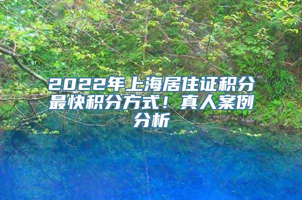 2022年上海居住证积分最快积分方式！真人案例分析