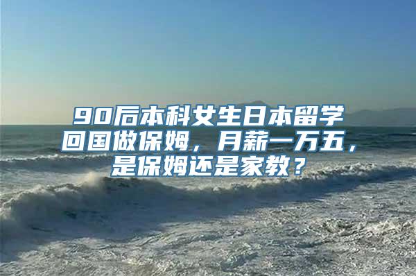 90后本科女生日本留学回国做保姆，月薪一万五，是保姆还是家教？