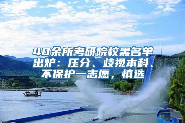 40余所考研院校黑名单出炉：压分、歧视本科、不保护一志愿，慎选