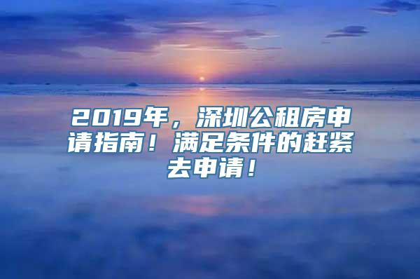 2019年，深圳公租房申请指南！满足条件的赶紧去申请！