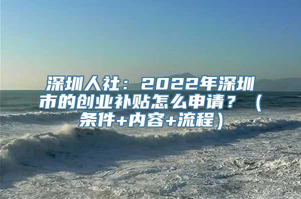 深圳人社：2022年深圳市的创业补贴怎么申请？（条件+内容+流程）