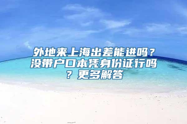 外地来上海出差能进吗？没带户口本凭身份证行吗？更多解答→