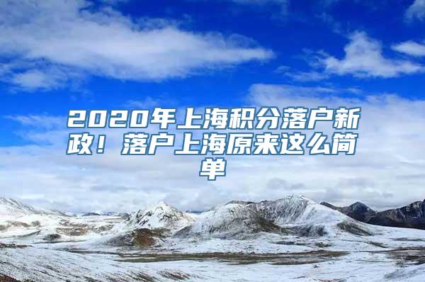 2020年上海积分落户新政！落户上海原来这么简单