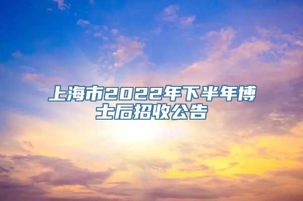 上海市2022年下半年博士后招收公告