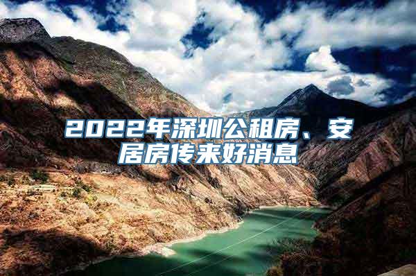 2022年深圳公租房、安居房传来好消息