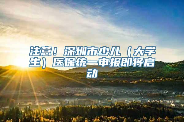 注意！深圳市少儿（大学生）医保统一申报即将启动