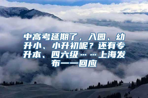 中高考延期了，入园、幼升小、小升初呢？还有专升本、四六级……上海发布一一回应