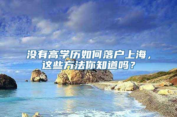 没有高学历如何落户上海，这些方法你知道吗？