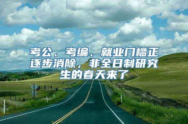 考公、考编、就业门槛正逐步消除，非全日制研究生的春天来了