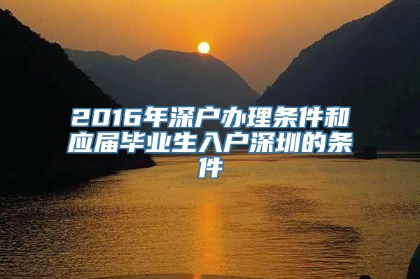 2016年深户办理条件和应届毕业生入户深圳的条件