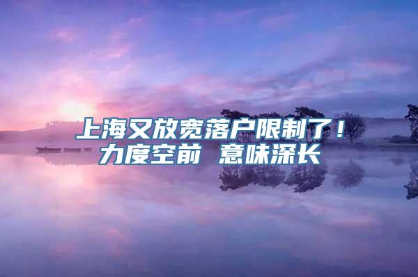 上海又放宽落户限制了！力度空前 意味深长