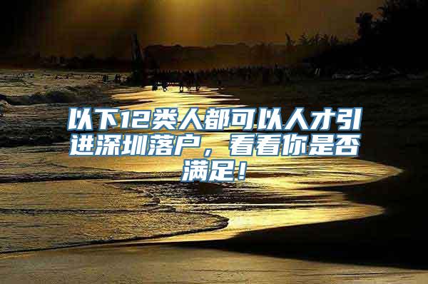 以下12类人都可以人才引进深圳落户，看看你是否满足！