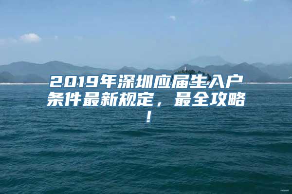 2019年深圳应届生入户条件最新规定，最全攻略！