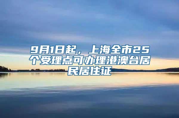 9月1日起，上海全市25个受理点可办理港澳台居民居住证