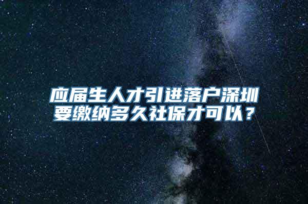 应届生人才引进落户深圳要缴纳多久社保才可以？