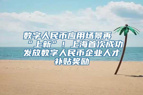 数字人民币应用场景再“上新”！上海首次成功发放数字人民币企业人才补贴奖励