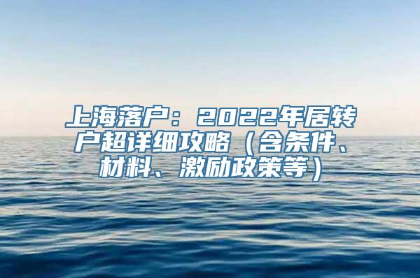 上海落户：2022年居转户超详细攻略（含条件、材料、激励政策等）