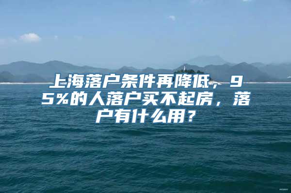 上海落户条件再降低，95%的人落户买不起房，落户有什么用？