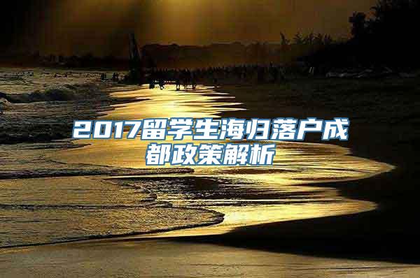 2017留学生海归落户成都政策解析