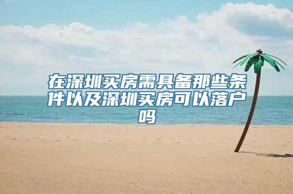 在深圳买房需具备那些条件以及深圳买房可以落户吗