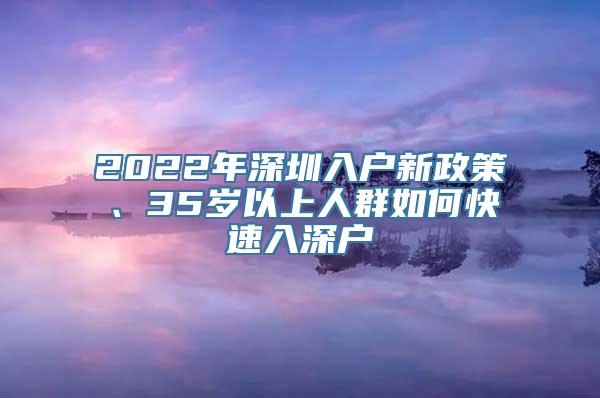 2022年深圳入户新政策、35岁以上人群如何快速入深户