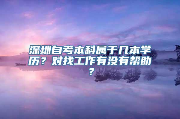 深圳自考本科属于几本学历？对找工作有没有帮助？