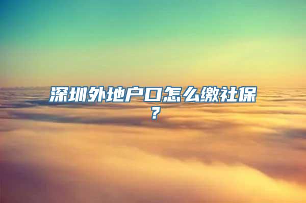 深圳外地户口怎么缴社保？