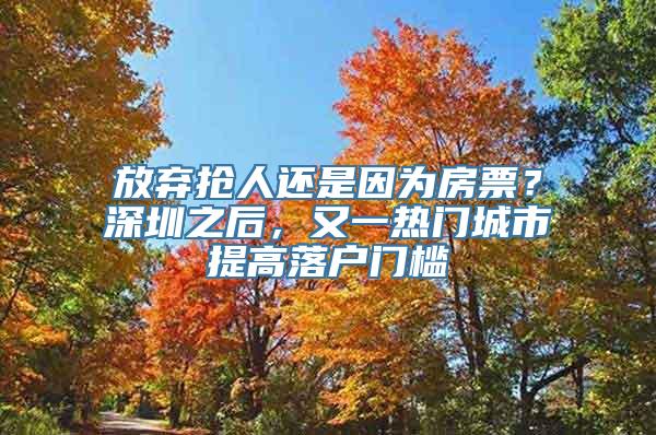 放弃抢人还是因为房票？深圳之后，又一热门城市提高落户门槛