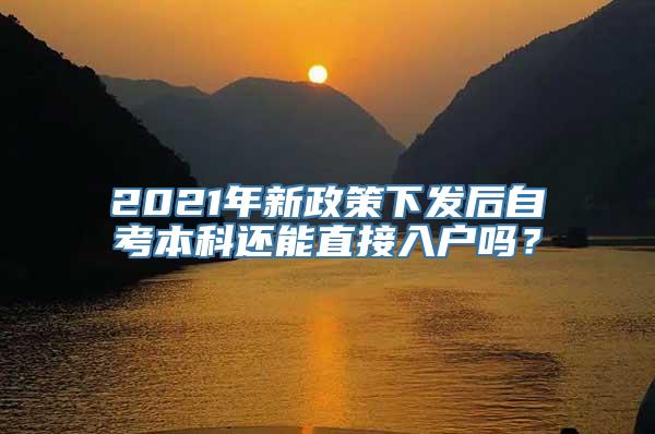 2021年新政策下发后自考本科还能直接入户吗？