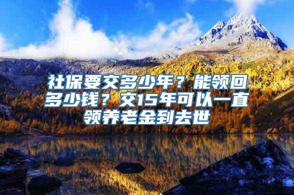 社保要交多少年？能领回多少钱？交15年可以一直领养老金到去世