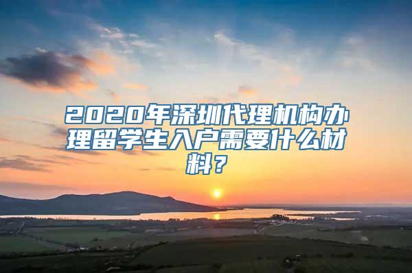 2020年深圳代理机构办理留学生入户需要什么材料？