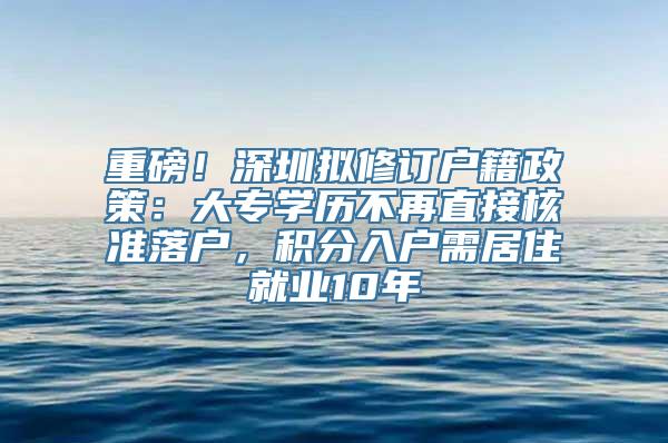 重磅！深圳拟修订户籍政策：大专学历不再直接核准落户，积分入户需居住就业10年