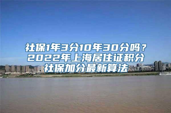 社保1年3分10年30分吗？2022年上海居住证积分社保加分最新算法